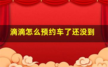 滴滴怎么预约车了还没到