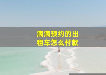 滴滴预约的出租车怎么付款