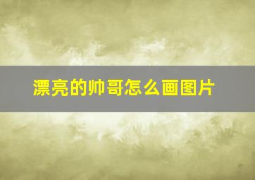 漂亮的帅哥怎么画图片