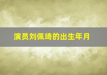 演员刘佩琦的出生年月