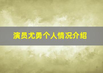 演员尤勇个人情况介绍