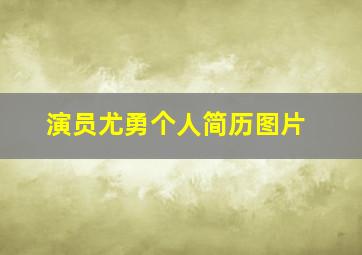 演员尤勇个人简历图片