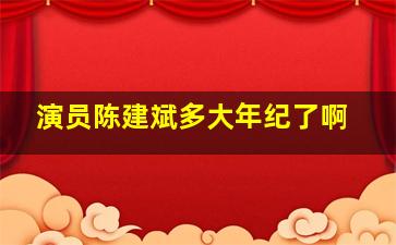 演员陈建斌多大年纪了啊