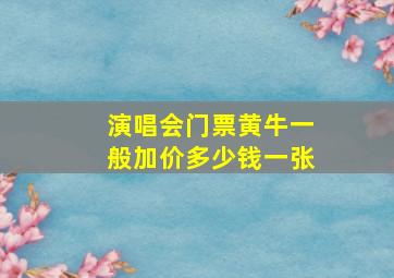 演唱会门票黄牛一般加价多少钱一张