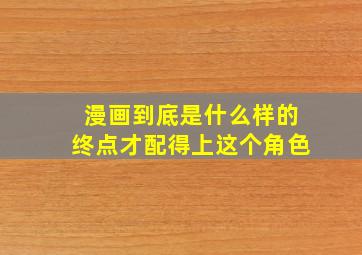 漫画到底是什么样的终点才配得上这个角色