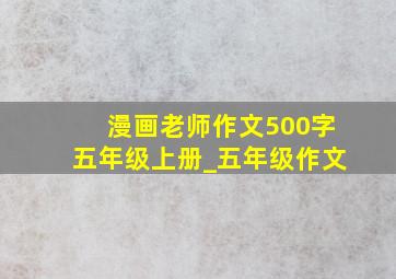 漫画老师作文500字五年级上册_五年级作文