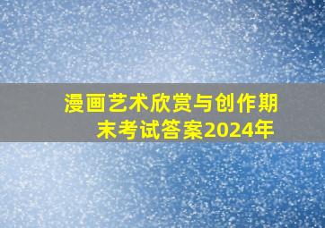 漫画艺术欣赏与创作期末考试答案2024年