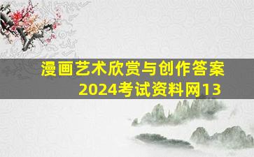 漫画艺术欣赏与创作答案2024考试资料网13