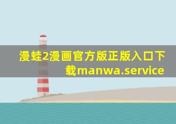 漫蛙2漫画官方版正版入口下载manwa.service