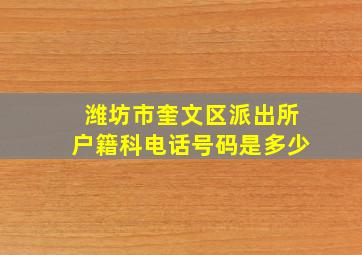 潍坊市奎文区派出所户籍科电话号码是多少