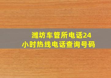 潍坊车管所电话24小时热线电话查询号码