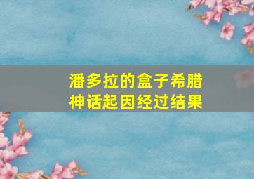 潘多拉的盒子希腊神话起因经过结果