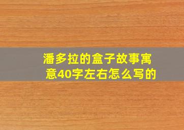 潘多拉的盒子故事寓意40字左右怎么写的