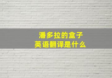 潘多拉的盒子英语翻译是什么