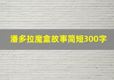 潘多拉魔盒故事简短300字