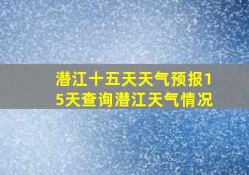 潜江十五天天气预报15天查询潜江天气情况