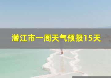 潜江市一周天气预报15天