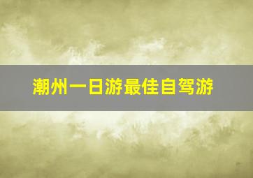 潮州一日游最佳自驾游