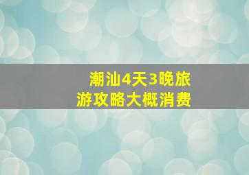 潮汕4天3晚旅游攻略大概消费