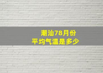 潮汕78月份平均气温是多少