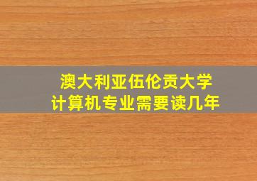 澳大利亚伍伦贡大学计算机专业需要读几年