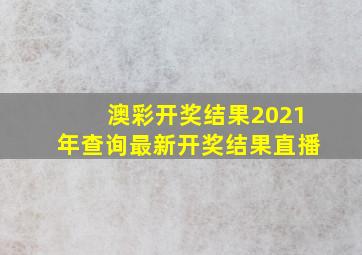 澳彩开奖结果2021年查询最新开奖结果直播