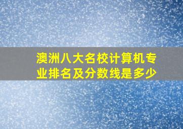 澳洲八大名校计算机专业排名及分数线是多少