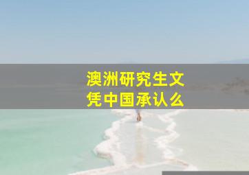 澳洲研究生文凭中国承认么