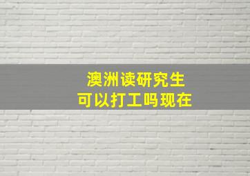 澳洲读研究生可以打工吗现在