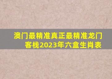 澳门最精准真正最精准龙门客栈2023年六盒生肖表