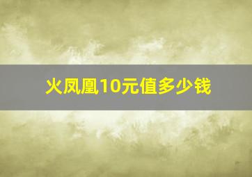 火凤凰10元值多少钱