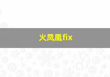 火凤凰fix