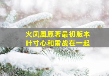 火凤凰原著最初版本叶寸心和雷战在一起