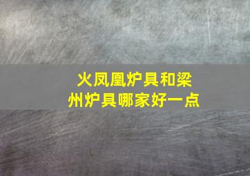 火凤凰炉具和梁州炉具哪家好一点