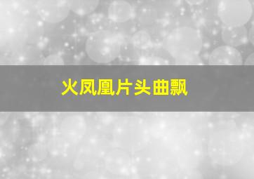 火凤凰片头曲飘