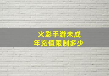 火影手游未成年充值限制多少