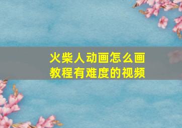 火柴人动画怎么画教程有难度的视频