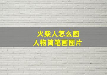 火柴人怎么画人物简笔画图片