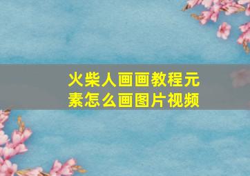 火柴人画画教程元素怎么画图片视频