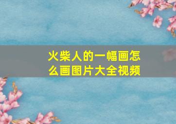 火柴人的一幅画怎么画图片大全视频