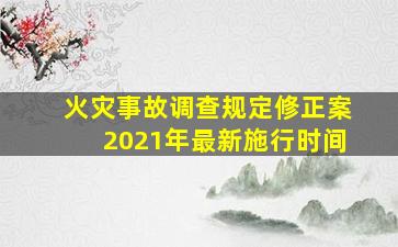 火灾事故调查规定修正案2021年最新施行时间