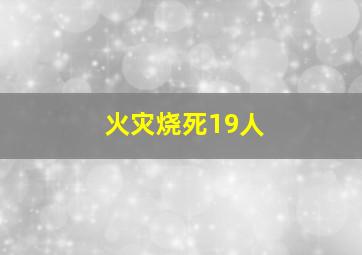 火灾烧死19人