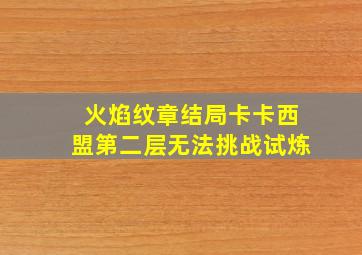 火焰纹章结局卡卡西盟第二层无法挑战试炼