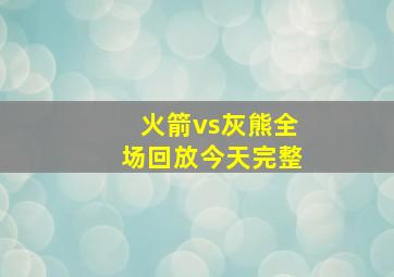 火箭vs灰熊全场回放今天完整