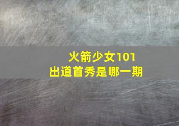 火箭少女101出道首秀是哪一期