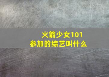 火箭少女101参加的综艺叫什么