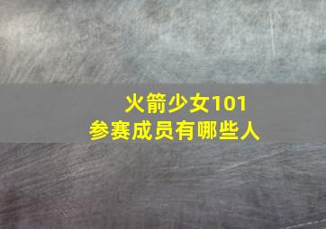 火箭少女101参赛成员有哪些人