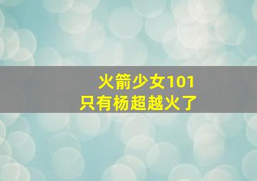 火箭少女101只有杨超越火了