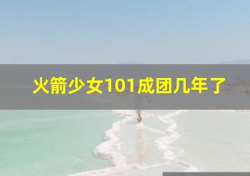 火箭少女101成团几年了