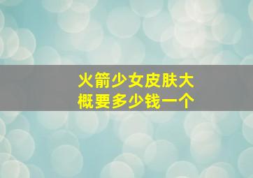 火箭少女皮肤大概要多少钱一个